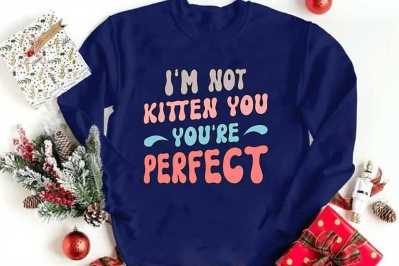 I’m Not Kitten You — You’re Perfect